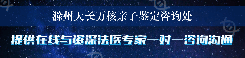 滁州天长万核亲子鉴定咨询处